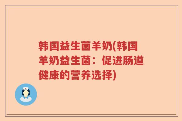 韩国益生菌羊奶(韩国羊奶益生菌：促进肠道健康的营养选择)