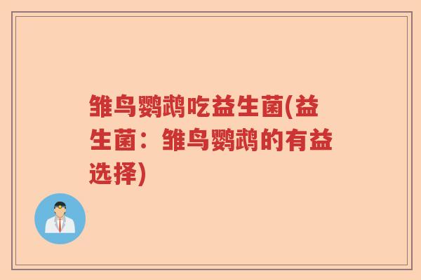雏鸟鹦鹉吃益生菌(益生菌:雏鸟鹦鹉的有益选择) 雏鸟鹦鹉吃益生菌(益生菌:雏鸟鹦鹉的有益选择)