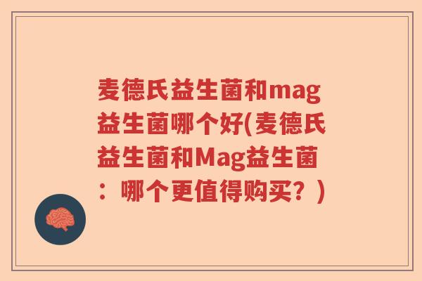 麦德氏益生菌和mag益生菌哪个好(麦德氏益生菌和Mag益生菌:哪个更值得购买?) 麦德氏益生菌和mag益生菌哪个好(麦德氏益生菌和Mag益生菌:哪个更值得购买?)
