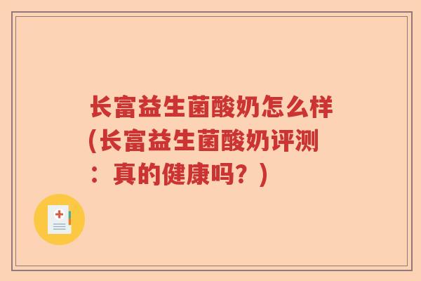 长富益生菌酸奶怎么样(长富益生菌酸奶评测:真的健康吗?) 长富益生菌酸奶怎么样(长富益生菌酸奶评测:真的健康吗?)