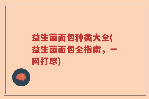 益生菌面包种类大全(益生菌面包全指南,一网打尽) 益生菌面包种类大全(益生菌面包全指南,一网打尽)