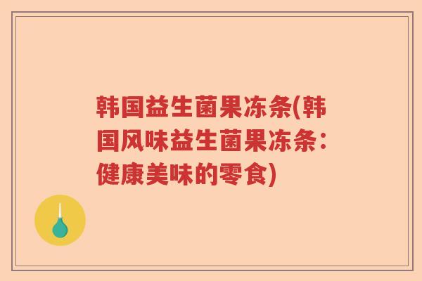 韩国益生菌果冻条(韩国风味益生菌果冻条：健康美味的零食)