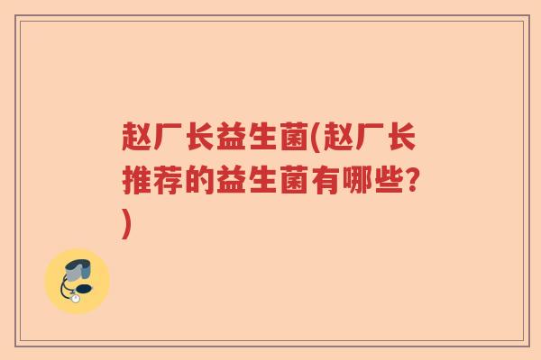 赵厂长益生菌(赵厂长推荐的益生菌有哪些?) 赵厂长益生菌(赵厂长推荐的益生菌有哪些?)