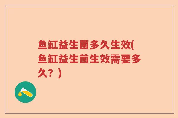 鱼缸益生菌多久生效(鱼缸益生菌生效需要多久?) 鱼缸益生菌多久生效(鱼缸益生菌生效需要多久?)