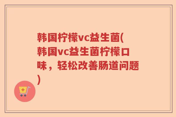 韩国柠檬vc益生菌(韩国vc益生菌柠檬口味，轻松改善肠道问题)