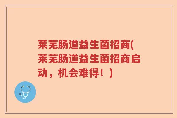 莱芜肠道益生菌招商(莱芜肠道益生菌招商启动，机会难得！)