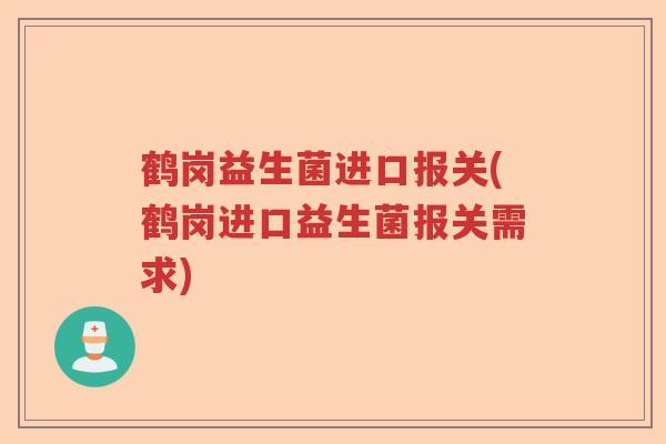 鹤岗益生菌进口报关(鹤岗进口益生菌报关需求) 鹤岗益生菌进口报关(鹤岗进口益生菌报关需求)