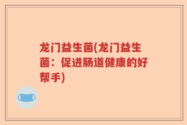 龙门益生菌(龙门益生菌：促进肠道健康的好帮手)