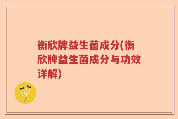 衡欣牌益生菌成分(衡欣牌益生菌成分与功效详解)