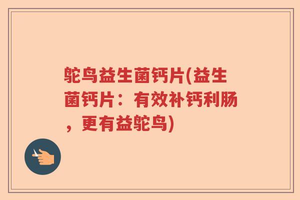 鸵鸟益生菌钙片(益生菌钙片:有效补钙利肠,更有益鸵鸟) 鸵鸟益生菌钙片(益生菌钙片:有效补钙利肠,更有益鸵鸟)
