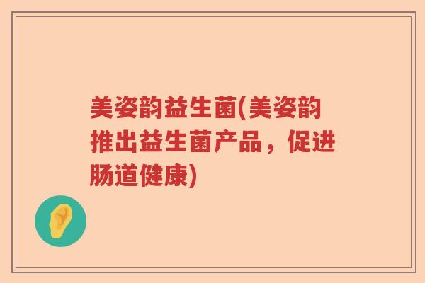 美姿韵益生菌(美姿韵推出益生菌产品，促进肠道健康)