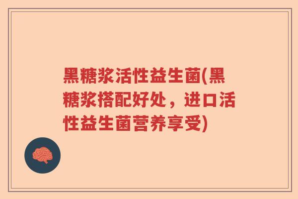 黑糖浆活性益生菌(黑糖浆搭配好处,进口活性益生菌营养享受) 黑糖浆活性益生菌(黑糖浆搭配好处,进口活性益生菌营养享受)