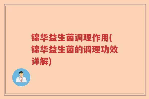 锦华益生菌调理作用(锦华益生菌的调理功效详解) 锦华益生菌调理作用(锦华益生菌的调理功效详解)