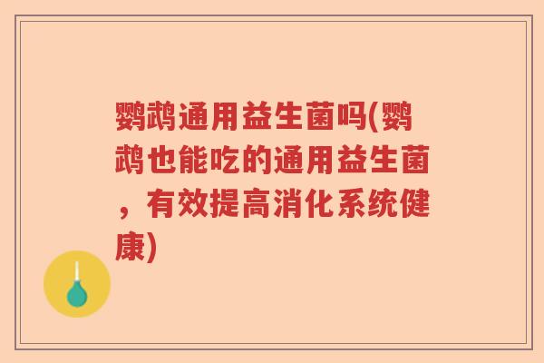 鹦鹉通用益生菌吗(鹦鹉也能吃的通用益生菌,有效提高消化系统健康) 鹦鹉通用益生菌吗(鹦鹉也能吃的通用益生菌,有效提高消化系统健康)