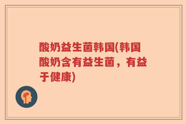 酸奶益生菌韩国(韩国酸奶含有益生菌，有益于健康)