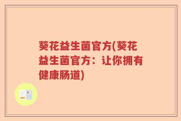 葵花益生菌官方(葵花益生菌官方:让你拥有健康肠道) 葵花益生菌官方(葵花益生菌官方:让你拥有健康肠道)