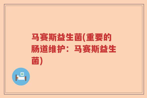 马赛斯益生菌(重要的肠道维护:马赛斯益生菌) 马赛斯益生菌(重要的肠道维护:马赛斯益生菌)