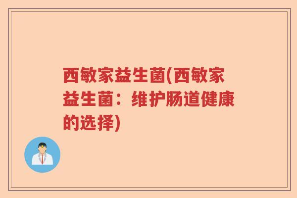 西敏家益生菌(西敏家益生菌:维护肠道健康的选择) 西敏家益生菌(西敏家益生菌:维护肠道健康的选择)