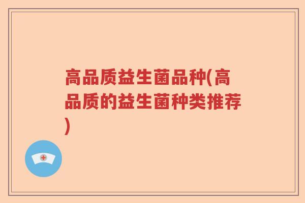 高品质益生菌品种(高品质的益生菌种类推荐)