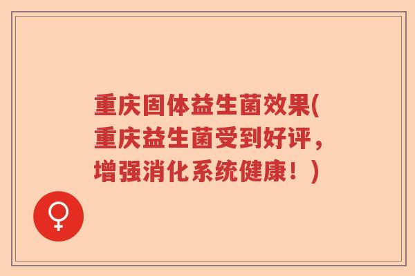 重庆固体益生菌效果(重庆益生菌受到好评，增强消化系统健康！)