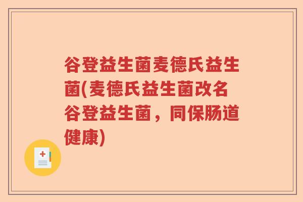 谷登益生菌麦德氏益生菌(麦德氏益生菌改名谷登益生菌，同保肠道健康)