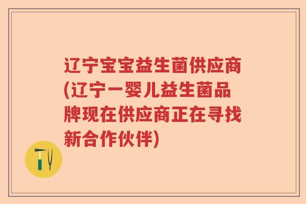 辽宁宝宝益生菌供应商(辽宁一婴儿益生菌品牌现在供应商正在寻找新合作伙伴)