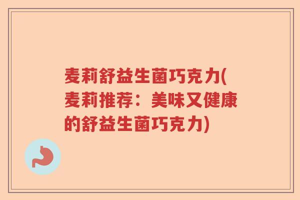 麦莉舒益生菌巧克力(麦莉推荐：美味又健康的舒益生菌巧克力)