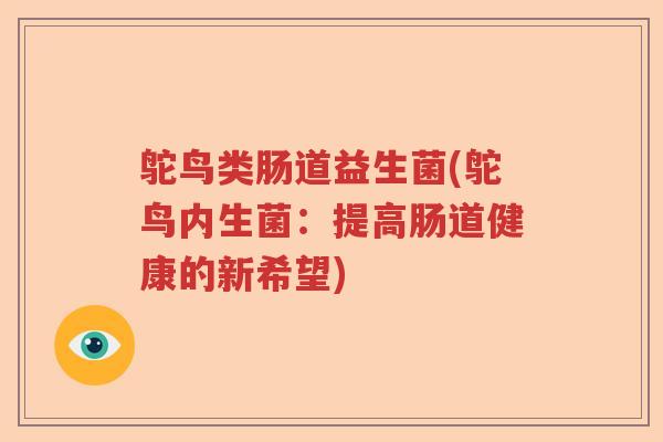 鸵鸟类肠道益生菌(鸵鸟内生菌:提高肠道健康的新希望) 鸵鸟类肠道益生菌(鸵鸟内生菌:提高肠道健康的新希望)