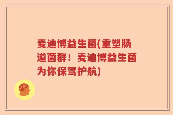 麦迪博益生菌(重塑肠道菌群！麦迪博益生菌为你保驾护航)