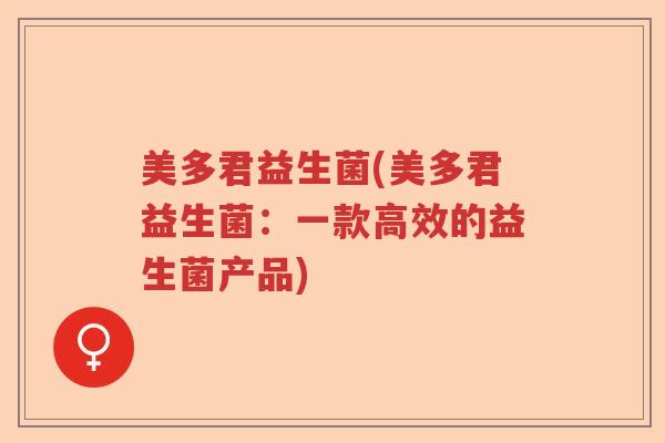 美多君益生菌(美多君益生菌:一款高效的益生菌产品) 美多君益生菌(美多君益生菌:一款高效的益生菌产品)