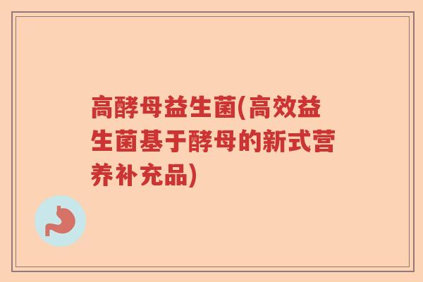高酵母益生菌(高效益生菌基于酵母的新式营养补充品)