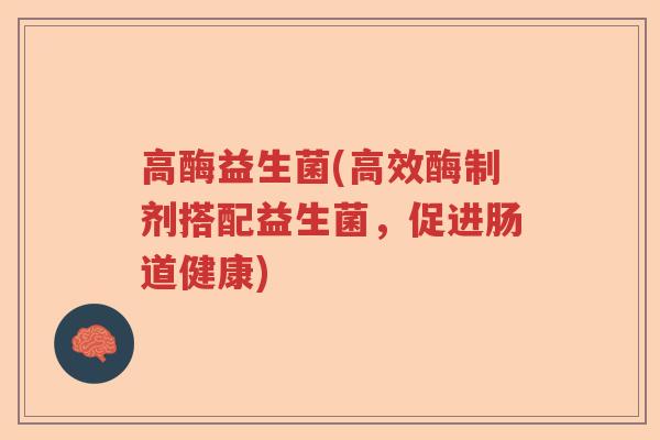 高酶益生菌(高效酶制剂搭配益生菌,促进肠道健康) 高酶益生菌(高效酶制剂搭配益生菌,促进肠道健康)