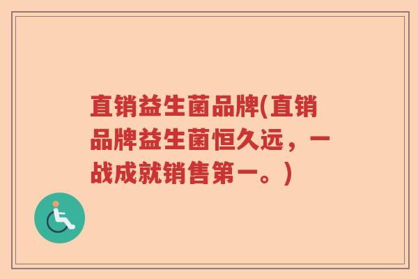直销益生菌品牌(直销品牌益生菌恒久远,一战成就销售第一。) 直销益生菌品牌(直销品牌益生菌恒久远,一战成就销售第一。)