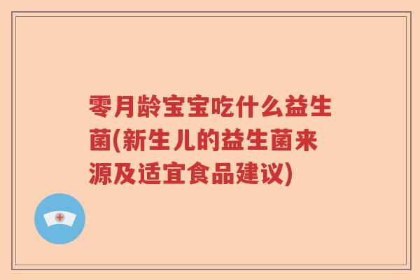 零月龄宝宝吃什么益生菌(新生儿的益生菌来源及适宜食品建议)