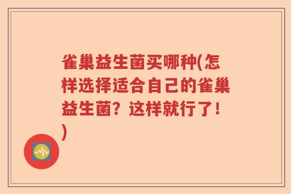 雀巢益生菌买哪种(怎样选择适合自己的雀巢益生菌?这样就行了!) 雀巢益生菌买哪种(怎样选择适合自己的雀巢益生菌?这样就行了!)