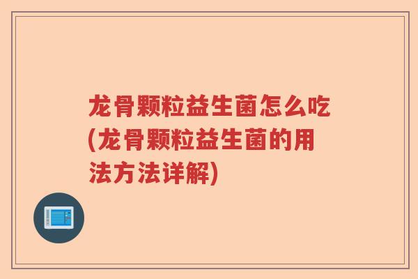 龙骨颗粒益生菌怎么吃(龙骨颗粒益生菌的用法方法详解) 龙骨颗粒益生菌怎么吃(龙骨颗粒益生菌的用法方法详解)