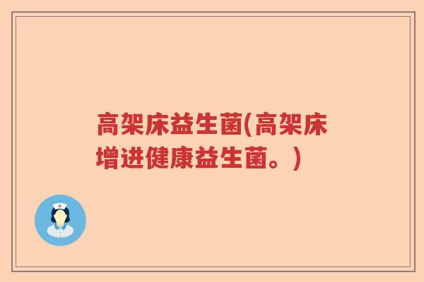 高架床益生菌(高架床增进健康益生菌。) 高架床益生菌(高架床增进健康益生菌。)