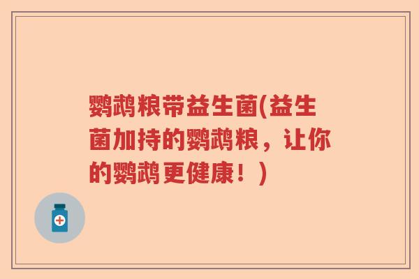 鹦鹉粮带益生菌(益生菌加持的鹦鹉粮，让你的鹦鹉更健康！)