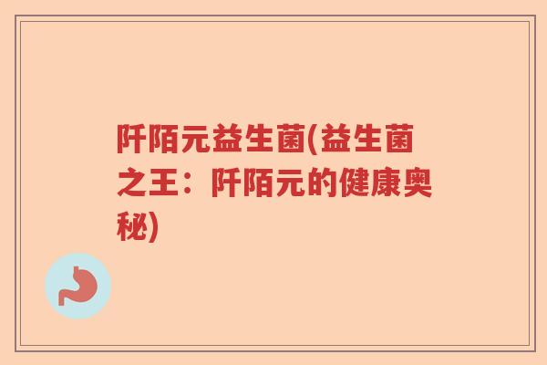 阡陌元益生菌(益生菌之王:阡陌元的健康奥秘) 阡陌元益生菌(益生菌之王:阡陌元的健康奥秘)