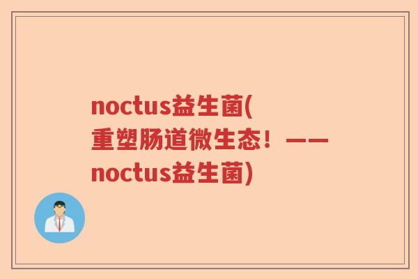 noctus益生菌(重塑肠道微生态!——noctus益生菌) noctus益生菌(重塑肠道微生态!——noctus益生菌)