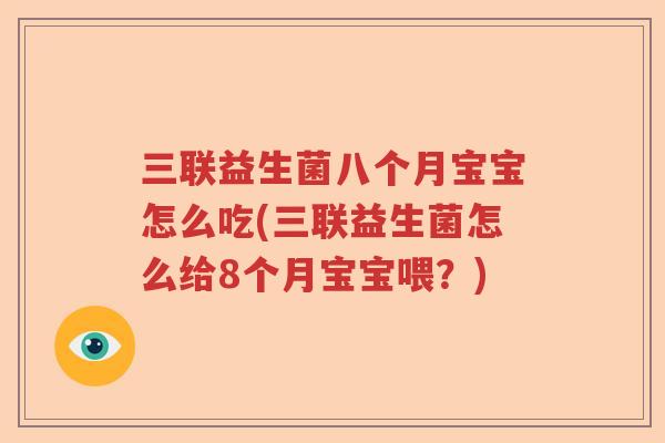 三联益生菌八个月宝宝怎么吃(三联益生菌怎么给8个月宝宝喂?) 三联益生菌八个月宝宝怎么吃(三联益生菌怎么给8个月宝宝喂?)