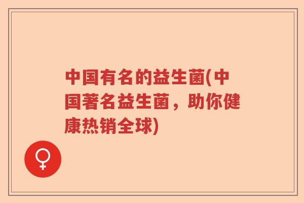 中国有名的益生菌(中国著名益生菌，助你健康热销全球)