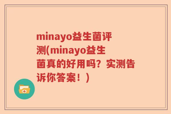 minayo益生菌评测(minayo益生菌真的好用吗?实测告诉你答案!) minayo益生菌评测(minayo益生菌真的好用吗?实测告诉你答案!)