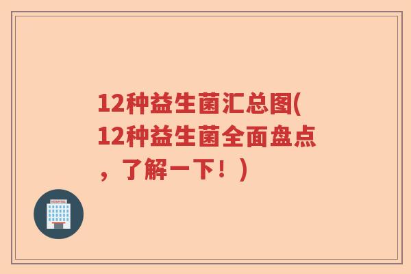 12种益生菌汇总图(12种益生菌全面盘点,了解一下!) 12种益生菌汇总图(12种益生菌全面盘点,了解一下!)