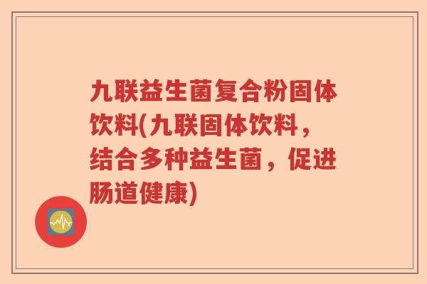 九联益生菌复合粉固体饮料(九联固体饮料,结合多种益生菌,促进肠道健康) 九联益生菌复合粉固体饮料(九联固体饮料,结合多种益生菌,促进肠道健康)
