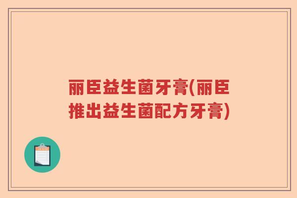 丽臣益生菌牙膏(丽臣推出益生菌配方牙膏)