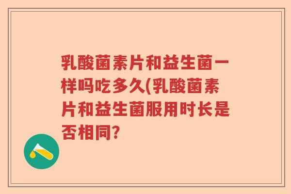 乳酸菌素片和益生菌一样吗吃多久(乳酸菌素片和益生菌服用时长是否相同？