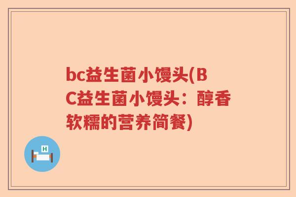 bc益生菌小馒头(BC益生菌小馒头:醇香软糯的营养简餐) bc益生菌小馒头(BC益生菌小馒头:醇香软糯的营养简餐)
