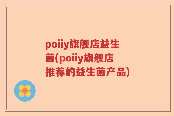 poiiy旗舰店益生菌(poiiy旗舰店推荐的益生菌产品)