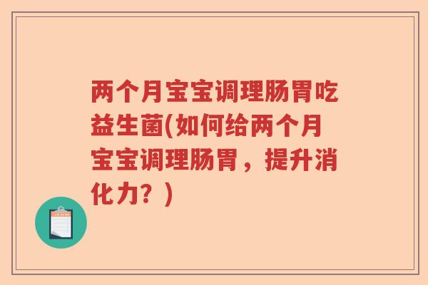 两个月宝宝调理肠胃吃益生菌(如何给两个月宝宝调理肠胃,提升消化力?) 两个月宝宝调理肠胃吃益生菌(如何给两个月宝宝调理肠胃,提升消化力?)